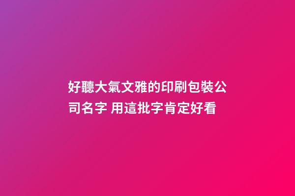 好聽大氣文雅的印刷包裝公司名字 用這批字肯定好看-第1張-公司起名-玄機派